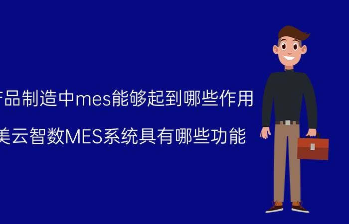 产品制造中mes能够起到哪些作用 美云智数MES系统具有哪些功能？